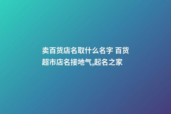 卖百货店名取什么名字 百货超市店名接地气,起名之家-第1张-店铺起名-玄机派